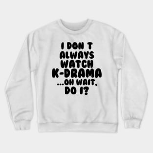 I Dont Always Watch Kdrama Crewneck Sweatshirt